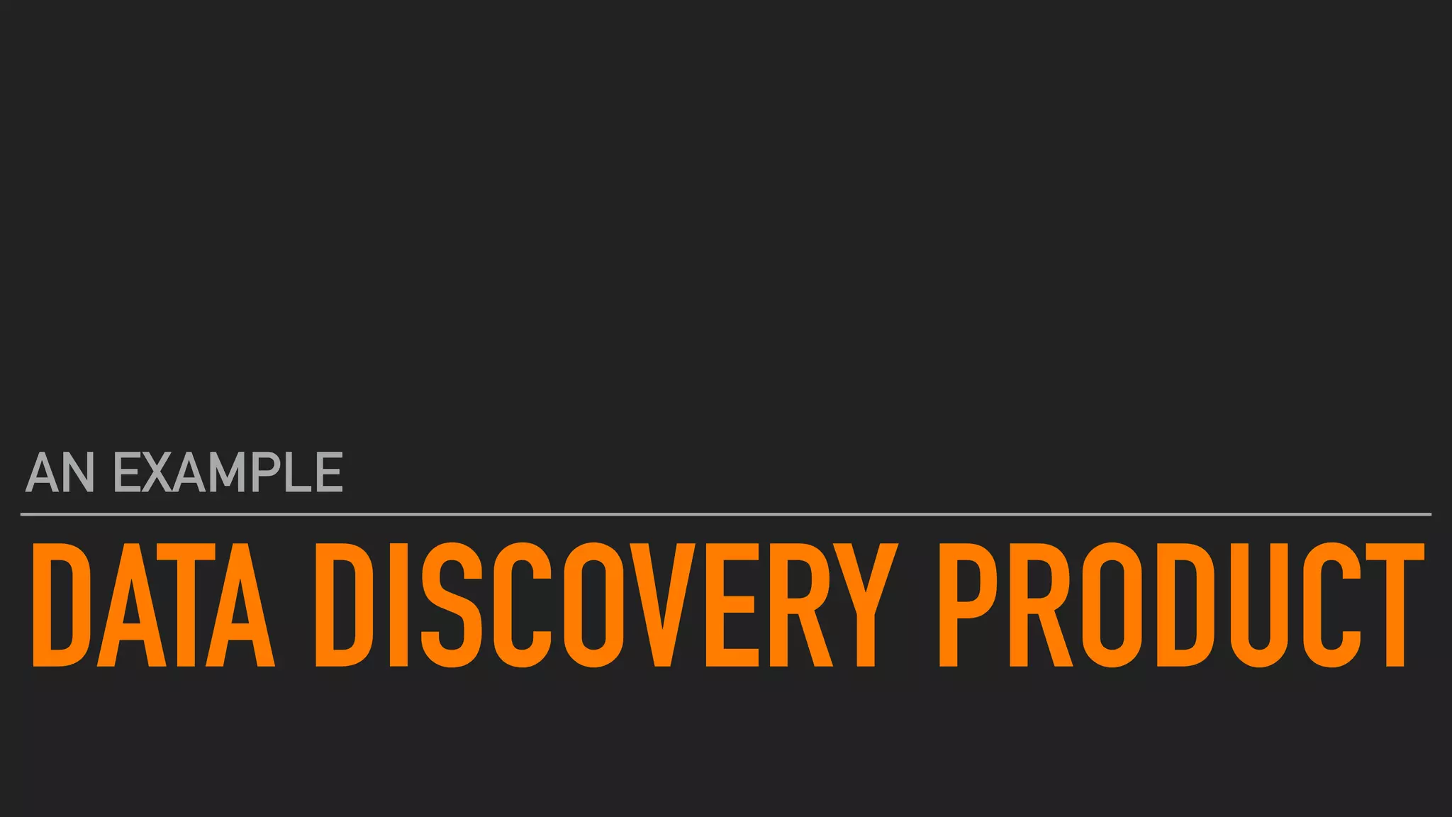 DATA DISCOVERY PRODUCT
AN EXAMPLE
 