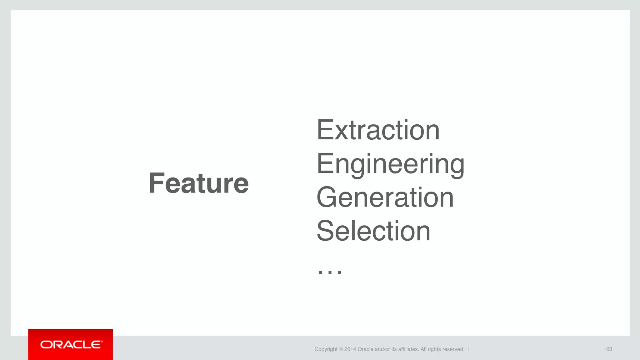 Copyright © 2014 Oracle and/or its affiliates. All rights reserved. | 168
Feature
Extraction
Engineering
Generation
Selection
…
 