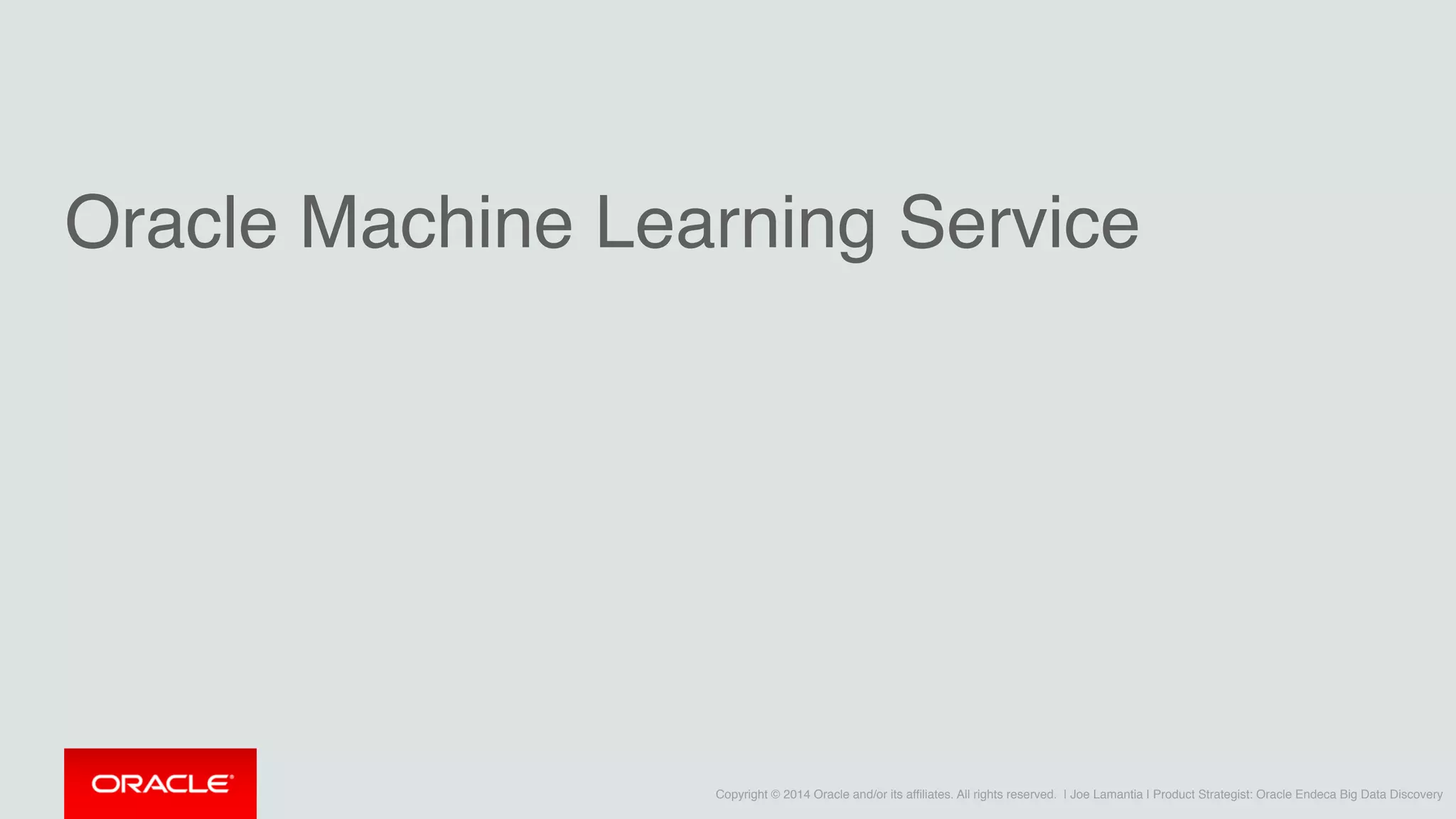 Copyright © 2014 Oracle and/or its affiliates. All rights reserved. | Joe Lamantia | Product Strategist: Oracle Endeca Big Data Discovery
Oracle Machine Learning Service
 