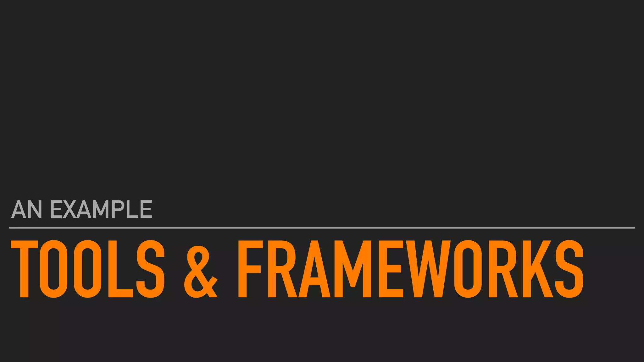 TOOLS & FRAMEWORKS
AN EXAMPLE
 