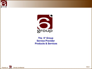Slide 1
Property of Strictly Confidential
The 6° Group
Service Provider
Products & Services
 