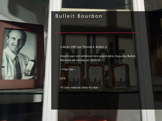 B u l l e i t B o u r b o n
• Créé en 1987 par Thomas E. Bulleit, Jr
• Inspiré paer son arrière-arrière-grand-père, Augustus Bulleit,
fabricant de whiskey en 1830-60
• « High rye »
• 45%
• #3 char, mais les têtes #2 char
 