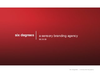 six degrees
s i x d e g re e s | a sensory branding agency
a sensory branding agency
06 26 09
 