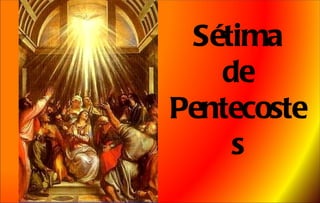 Sétima
   de
Pentecoste
    s
 