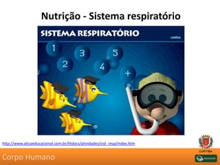 Nutrição - Sistema respiratório
http://www.aticaeducacional.com.br/htdocs/atividades/sist_resp/index.htm
Corpo Humano
 
