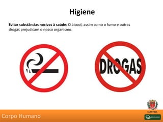 Higiene
Evitar substâncias nocivas à saúde: O álcool, assim como o fumo e outras
drogas prejudicam o nosso organismo.
Corpo Humano
 