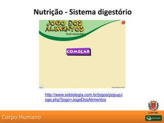 Nutrição - Sistema digestório
http://www.sobiologia.com.br/jogos/popupJ
ogo.php?jogo=JogoDosAlimentos
Corpo Humano
 