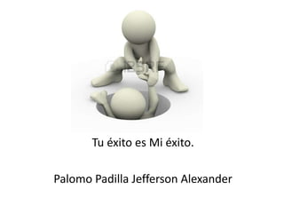 Tu éxito es Mi éxito.
Palomo Padilla Jefferson Alexander
 