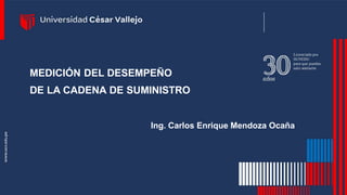 MEDICIÓN DEL DESEMPEÑO
DE LA CADENA DE SUMINISTRO
Ing. Carlos Enrique Mendoza Ocaña
 