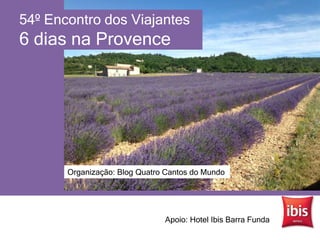 54º Encontro dos Viajantes
6 dias na Provence
Organização: Blog Quatro Cantos do Mundo
Apoio: Hotel Ibis Barra Funda
 