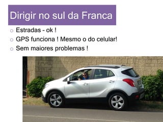 Dirigir no sul da Franca
o Estradas – ok !
o GPS funciona ! Mesmo o do celular!
o Sem maiores problemas !
 