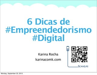 A summary of this goal will be stated here that is clarifying and inspiring
6 Dicas de
#Empreendedorismo
#Digital
Karina Rocha
karinacomk.com
Monday, September 23, 2013
 