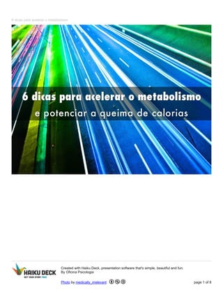 6 dicas para acelerar o metabolismo
Created with Haiku Deck, presentation software that's simple, beautiful and fun.
By Oficina Psicologia
Photo by medically_irrelevant page 1 of 8
 