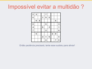 Impossível evitar a multidão ?
Então paciência precisará, tente esse sudoku para aliviar!
 