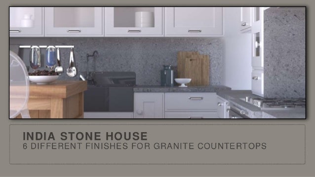 INDIA STONE HOUSE
6 DIFFERENT FINISHES FOR GRANITE COUNTERTOPS
 