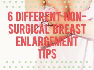 6 Different Non-
Surgical Breast
Enlargement
Tips
1
 