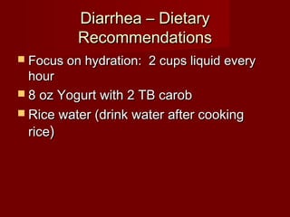 DDiiaarrrrhheeaa –– DDiieettaarryy 
RReeccoommmmeennddaattiioonnss 
 FFooccuuss oonn hhyyddrraattiioonn:: 22 ccuuppss lliiqquuiidd eevveerryy 
hhoouurr 
 88 oozz YYoogguurrtt wwiitthh 22 TTBB ccaarroobb 
 RRiiccee wwaatteerr ((ddrriinnkk wwaatteerr aafftteerr ccooookkiinngg 
rriiccee)) 
 