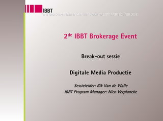 2de IBBT Brokerage Event

        Break-out sessie

  Digitale Media Productie

     Sessieleider: Rik Van de Walle
IBBT Program Manager: Nico Verplancke
 
