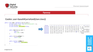 © Digital Security 26
Опасная сериализация
Пример
Cookie: user=base64(serialized(User.class))
 