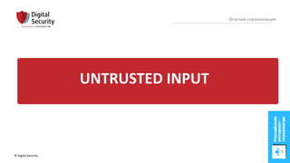 © Digital Security 32
Опасная сериализация
UNTRUSTED INPUT
 