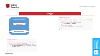 © Digital Security 42
Опасная сериализация
Gadget
ObjectInputStream
readObject()
defaultReadObject()
 