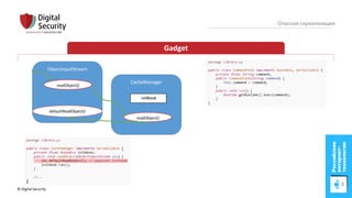 © Digital Security 45
Опасная сериализация
Gadget
ObjectInputStream
readObject()
defaultReadObject()
CacheManager
readObject()
 