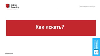 © Digital Security 75
Опасная сериализация
Как искать?
 