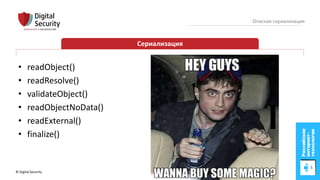 © Digital Security 8
Опасная сериализация
Сериализация
• readObject()
• readResolve()
• validateObject()
• readObjectNoData()
• readExternal()
• finalize()
 