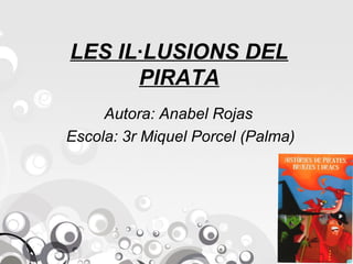 LES IL·LUSIONS DEL
PIRATA
Autora: Anabel Rojas
Escola: 3r Miquel Porcel (Palma)
 