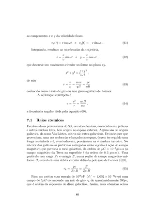 considerando a condição inicial x0 = 0 em t = 0, …ca 
x(t) = 
c2 
a0 
2 
4 
s 
1 + 
 
a0t 
c 
3 
5 ; (52) 
2 
 1 
ilustrada na …gura 4. A equação da trajetória pode ser rearranjada na forma 
a0x2 + 2c2x  a0c2t2 = 0 ; (53) 
equação da hipérbole no plano xct que dá nome ao movimento hiperbólico. 
Figura 6.4: Trajetória hiperbolica de uma partícula sujeita a uma força 
constante. 
Na dinâmica relativística, uma força constante aplicada num corpo não 
resulta numa aceleração constante, uma vez que a velocidade é limitada pela 
velocidade da luz. No entanto, nos referenciais onde o corpo está instanta- 
neamente em repouso, a aceleração a0, constante, é dada por 
a0 = 
1 
 
1  v2 
c2 
3=2 a ; (54) 
idêntica à equação (42), onde a(t) e v(t) são a aceleração e a velocidade no 
referencial de laboratório R. No referencial próprio R0 da partícula, não 
inercial, a aceleração é nula, mas há um campo de aceleração equivalente a 
um campo gravitacional uniforme, como rege o Princípio da Equivalência de 
Einstein entre gravitação e aceleração. 
Deste modo, um observador num referencial inercial em queda livre num 
campo gravitacional uniforme verá um corpo em repouso no referencial de 
laboratório como executando um movimento hiperbólico. 
77 
 