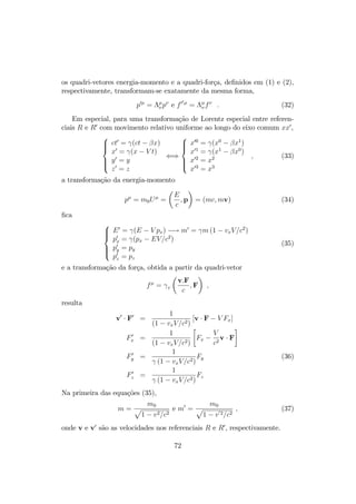 os quadri-vetores energia-momento e a quadri-força, de…nidos em (1) e (2), 
respectivamente, transformam-se exatamente da mesma forma, 
p0 =  
p e f00 =  
f : (32) 
Em especial, para uma transformação de Lorentz especial entre referen- 
ciais R e R0 com movimento relativo uniforme ao longo do eixo comum xx0, 
8 
: 
ct0 = 
(ct   