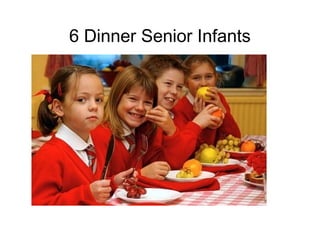6 Dinner Senior Infants
l
 