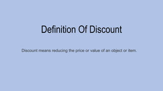 Definition Of Discount
Discount means reducing the price or value of an object or item.
 