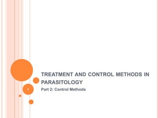 TREATMENT AND CONTROL METHODS IN
    PARASITOLOGY
1   Part 2: Control Methods
 