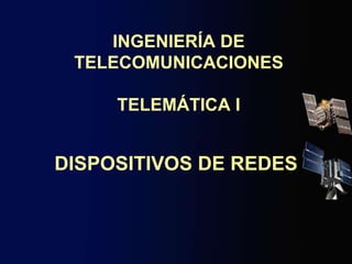 INGENIERÍA DE
TELECOMUNICACIONES
TELEMÁTICA I
DISPOSITIVOS DE REDES
 