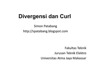 Divergensi dan Curl
Simon Patabang
http://spatabang.blogspot.com
Fakultas Teknik
Jurusan Teknik Elektro
Universitas Atma Jaya Makassar
 