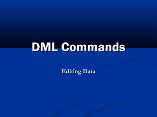 DML CommandsDML Commands
Editing DataEditing Data
 
