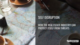 SELF DISRUPTION
HOW THE REAL ESTATE INDUSTRY CAN
PROTECT ITSELF FROM THREATS
 