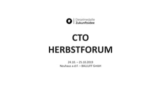 CTO
HERBSTFORUM
24.10. – 25.10.2019
Neuhaus a.d.F. – BALLUFF GmbH
 