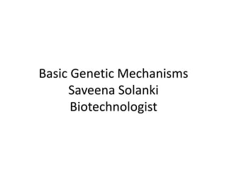 Basic Genetic Mechanisms
Saveena Solanki
Biotechnologist
 