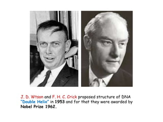 J. D. Wtson and F. H. C. Crick proposed structure of DNA
“Double Helix” in 1953 and for that they were awarded by
Nobel Pr...