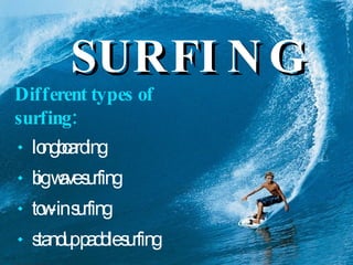 SURFING Different types of surfing: ٠   longboarding ٠   big wave surfing ٠   tow-in surfing ٠   standup paddle surfing 