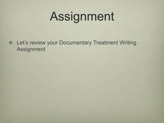 Assignment 
 Let’s review your Documentary Treatment Writing 
Assignment 
