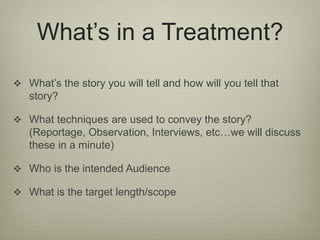What’s in a Treatment? 
 What’s the story you will tell and how will you tell that 
story? 
 What techniques are used to...