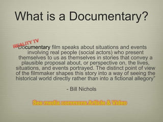 What is a Documentary? 
“Documentary film speaks about situations and events 
involving real people (social actors) who pr...