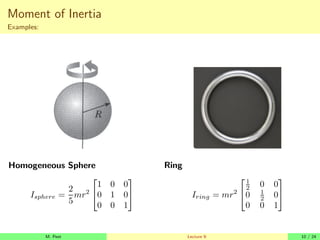 Moment of Inertia
Examples:
Homogeneous Sphere
Isphere =
2
5
mr2


1 0 0
0 1 0
0 0 1


Ring
Iring = mr2


1
2 0 0
0 1
2 0
0 0 1


M. Peet Lecture 9: 10 / 24
 