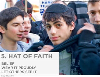 http://www.ﬂickr.com/photos/chrisjohnbeckett/3188842081/sizes/o/




5. HAT OF FAITH
 BELIEF
 WEAR IT PROUDLY
 LET OTHERS SEE IT
Monday, 29 March 2010
 