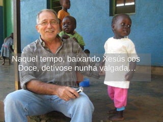 Naquel tempo, baixando Xesús cos Doce, detívose nunha valgada…  