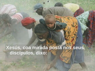 Xesús, coa mirada posta nos seus discípulos, dixo: 