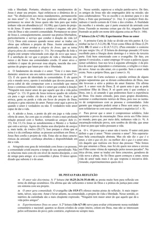 vida e liberdade. Portanto, obedecer aos mandamentos de
Jesus é atuar seu projeto. Aqui enfatiza-se a dinâmica do a-
mor: "Se obedecerem aos meus mandamentos, permanecerão
no meu amor" (v. 10a). Por isso podemos afirmar que não
permanece no amor de Jesus quem não luta para que todos
tenham vida em abundância (cf. 10,10b), que é parte do proje-
to de Jesus. O amor romântico e estático é engano; não pro-
vém de Deus e não constrói comunidade. Permanecer no amor
de Jesus é, conseqüentemente, assumir sua pratica libertadora,
particularmente o serviço que conduz à doação da vida (cf
13,1). Deus está conosco quando nosso amor se traduz em
obras que refletem o projeto de Deus. Assim entendido e
praticado, o amor produz a alegria de Jesus, que se torna
alegria plena da comunidade (v. 11). .No evangelho de João a
alegria está sempre relacionada com algo de novo que nasce.
É a satisfação de ver que o projeto de vida e liberdade cria
raízes e dá frutos nas comunidades cristãs. O amor ativo e
solidário é capaz de provocar essa alegria, nascida das con-
quistas de grupos que lutam por vida e liberdade.
11. O fundamento da missão é o amor: "Este é o meu man-
damento: amem-se uns aos outros assim como eu os amei" (v.
12). É ele quem dá identidade às comunidades. É ele quem
cria o mundo novo, oposto à sociedade que devora pessoas. A
prova cabal de não compactuar com a sociedade que matou
Jesus e continua ceifando vidas é o amor que conduz à doação:
"Ninguém tem maior amor do que aquele que dá a vida pelos
amigos" (v. 13). O gesto de Jesus torna-se quadro de referên-
cia para o agir cristão: ele deu a vida por nós. Todo o que
arrisca, gasta ou perde a vida em favor do projeto de Deus,
alcançou o grau máximo do amor. Parece estar aqui a prova de
quando o amor é verdadeiro ou não. É verdadeiro todo amor
capaz de dar a vida.
12. A adesão a Jesus, a ponto de pôr em jogo a vida como
oferta de amor, faz com que os cristãos vivam a mais profunda
relação pessoal com o Senhor, tornando-se amigos dele (v.
15). Em 13,13s Jesus se autodenomina o Mestre e o Senhor
que está a serviço. Agora ele chama seus discípulos de amigos
e, mais tarde, de irmãos (20,17). Isso porque o clima que aí
reina é o da confiança mútua: as pessoas acreditam em Deus, e
Jesus lhes confia o projeto de vida. Estas são as duas caracte-
rísticas da amizade: confiança absoluta e disponibilidade em
dar a vida.
13. Atingindo esse grau de intimidade com Jesus e as pessoas,
a comunidade cristã encerra o tempo de seu aprendizado. Não
se relaciona mais com ele em nível de mestre-discípulo, e sim
de amigo para amigo: aí a comunhão é plena. O único apren-
dizado que subsiste é o do amor.
14. Nesse sentido, supera-se a relação patrão-servo. De fato,
os amigos de Jesus não são empregados dele na missão; são
seus colaboradores: "Eu os escolhi e os destinei para ir e dar
fruto, e fruto que permaneça" (v. 16a). Ir e produzir fruto du-
radouro é tarefa comum de Cristo e dos cristãos. A finalidade
da escolha é a missão, que é parte essencial da amizade com
Jesus. Fazendo as mesmas coisas que ele fez, ninguém ficará
frustrado ao pedir em nome dele alguma coisa ao Pai (v. 16b).
2ª leitura (1Jo 4,7-10): Experimentar Deus no amor
15. A primeira Carta de João se divide em três partes: I. Ca-
minhar na luz (1,5-2,28); II. Viver como filhos de Deus (2,29-
4,6); III. O amor e a fé (4,7-5,21). (Para entender o contexto
em que surgiu 1Jo, cf. II leitura do domingo passado.) O texto
escolhido para a liturgia deste domingo é o início da terceira
parte. Está bem sintonizado com o evangelho. De fato, em
apenas 4 versículos, o autor emprega 10 vezes a palavra ágape
(amor solidário). Isso nos leva à seguinte afirmação: é da prá-
tica do amor que dependem o cristianismo, a religião e o mun-
do novo. Amar ou não amar, eis a questão. Sem o amor nada
existe. Nem o próprio Deus, que é amor (v. 8).
16. O autor da Carta esclarece a opinião errônea de alguns
grupos separatistas que se diziam conhecedores de Deus, mas
não levavam a sério a prática do amor fraterno. Ele afirma
que: 1. o amor vem de Deus; 2. só quem ama é que se pode
considerar filho de Deus; 3. só quem ama é que conhece a
Deus, isto é, só amando é que poderemos fazer a experiência
de Deus. Era muito cômodo, para esses grupos dissidentes,
sustentar o conhecimento teórico de Deus, pois isso os isenta-
va de compromissos com as pessoas e comunidades. João
garante que ninguém poderá amar a Deus sem amar o povo,
sem solidarizar-se com seus problemas e angústias (cf. v. 8).
17. Para provar que o amor é compromisso solidário, João
apresenta a prova da encarnação: Deus envia seu Filho único
ao mundo, para que, por meio dele, tenhamos vida (v. 9). A
encarnação-redenção prova, sem sombra de dúvida, que amar
é doar-se para que todos possuam a vida.
18. O v. 10 prova que o amor não é teoria. O autor está para
definir o que é amor: "Nisto consiste o amor". Nós esperaría-
mos bela conceituação abstrata. Mas ele não diz o que é o
amor, e sim o que ele fez; ou melhor: diz o que é o amor atra-
vés daquilo que realizou em favor das pessoas: "Não fomos
nós que amamos a Deus, mas foi ele quem nos amou e enviou
seu Filho como vítima de reparação pelos nossos pecados". Na
ótica divina, amor se traduz em fatos concretos, geradores de
vida nova e plena. Se foi Deus quem começou a amar, nossa
vida de amor nada mais é do que resposta à iniciativa dele.
Amando, experimentaremos quem ele é.
III. PISTAS PARA REFLEXÃO
19. O amor não discrimina. A 1ª leitura (At 10,25-26.34-35.44-48) se presta muito bem para reflexão em
torno do diálogo ecumênico. Ela afirma que são suficientes o temor de Deus e a prática da justiça para estar
em sintonia com seu projeto.
20. O amor gera comunidade. O evangelho (Jo 15,9-17) oferece muitas pistas de reflexão. A mais impor-
tante, talvez, seja esta: Amar é levar adiante, na comunidade, o projeto de vida e liberdade. Nesse sentido, os
mártires da caminhada são a mais eloqüente expressão. "Ninguém tem maior amor do que aquele que dá a
vida pelos amigos".
21. Experimentamos Deus no amor. A 2ª leitura (1Jo 4,7-10) serve para avaliar criticamente nossa realidade
comunitária e nacional: quantos se dizem cristãos de corpo inteiro, crêem em Deus, mas não se interessam
pelos sofrimentos do povo; pelo contrário, exploram-no sempre mais.
 